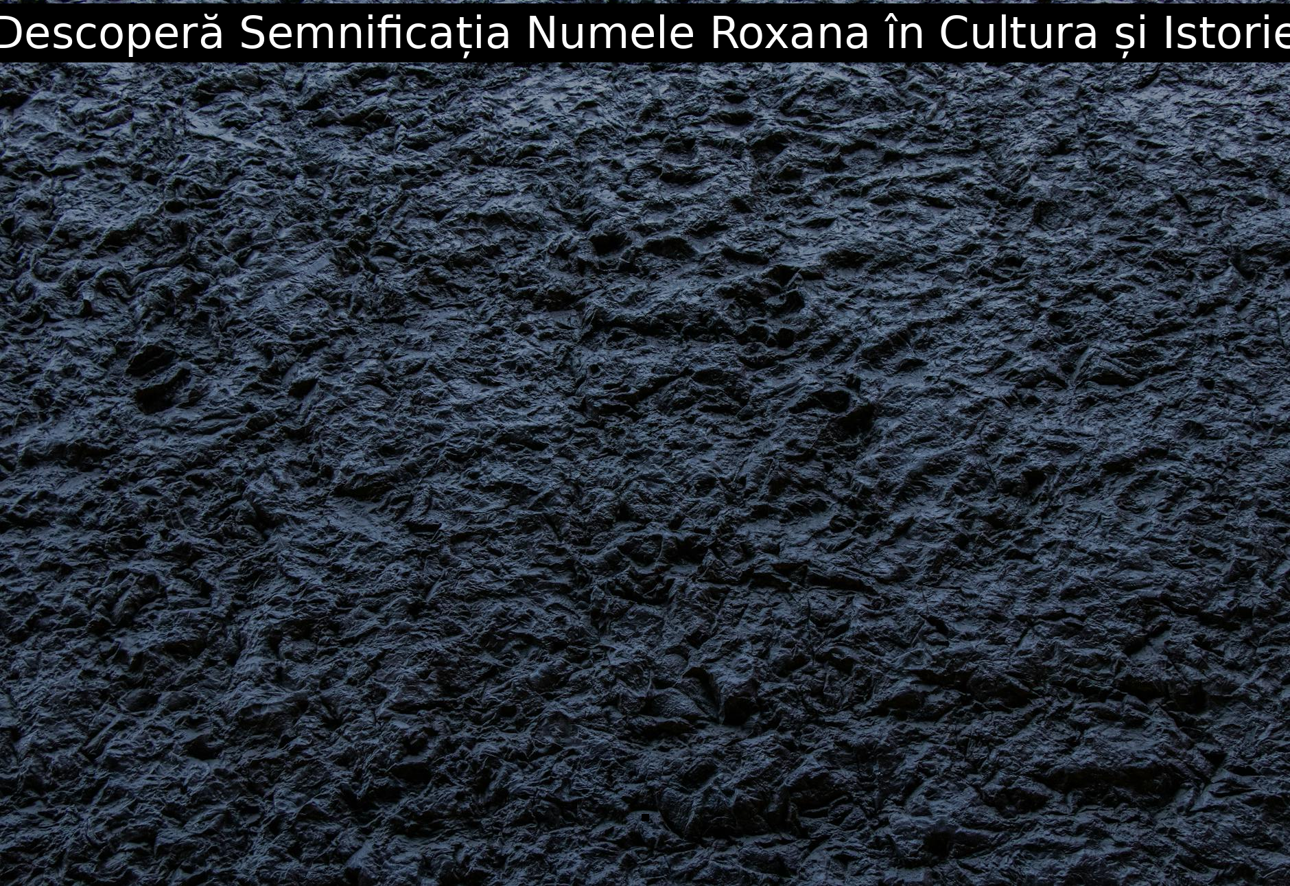 Descoperă Semnificația Numele Roxana în Cultura și Istorie